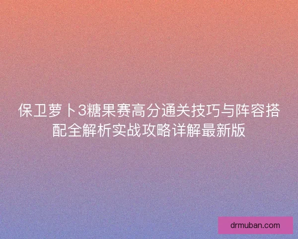 保卫萝卜3糖果赛高分通关技巧与阵容搭配全解析实战攻略详解最新版