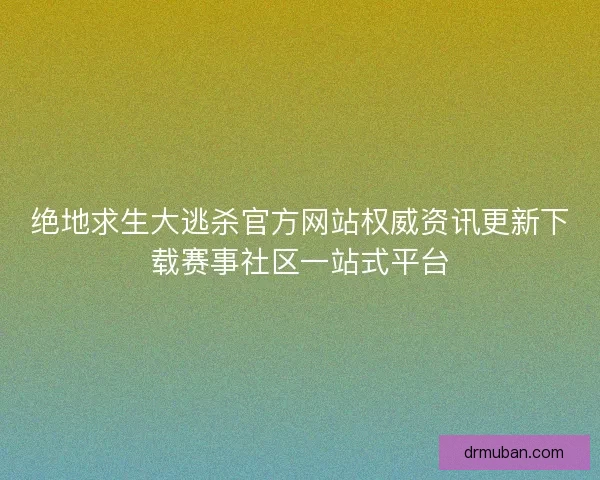 绝地求生大逃杀官方网站权威资讯更新下载赛事社区一站式平台