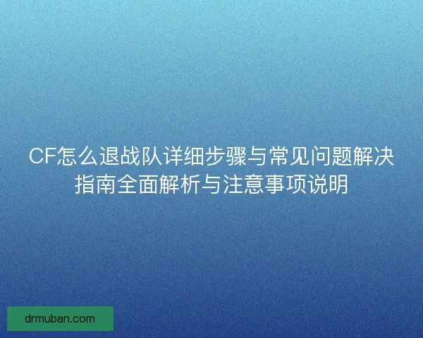 CF怎么退战队详细步骤与常见问题解决指南全面解析与注意事项说明