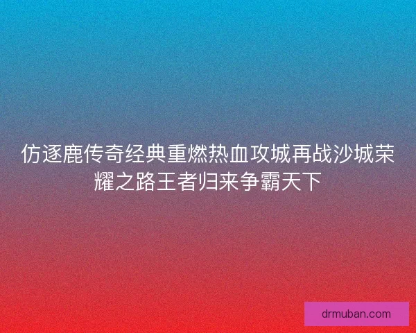 仿逐鹿传奇经典重燃热血攻城再战沙城荣耀之路王者归来争霸天下