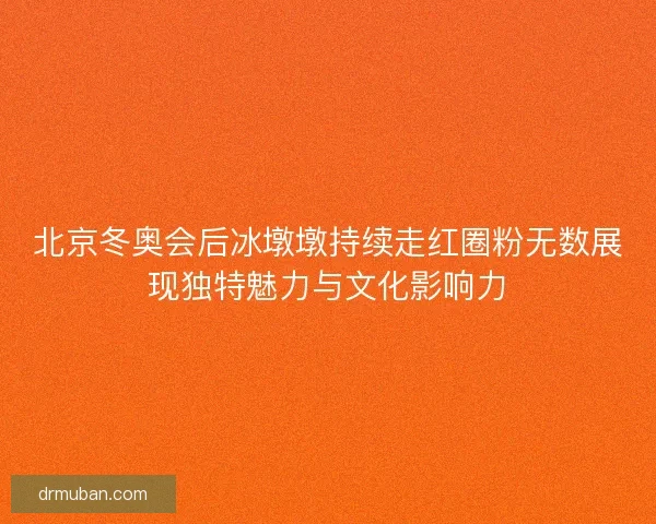 北京冬奥会后冰墩墩持续走红圈粉无数展现独特魅力与文化影响力