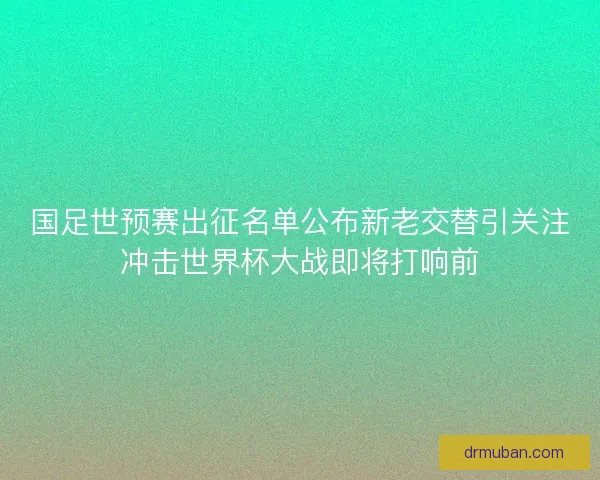 国足世预赛出征名单公布新老交替引关注冲击世界杯大战即将打响前