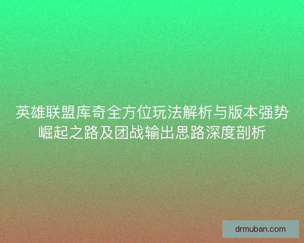 英雄联盟库奇全方位玩法解析与版本强势崛起之路及团战输出思路深度剖析