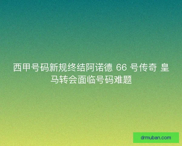 西甲号码新规终结阿诺德 66 号传奇 皇马转会面临号码难题