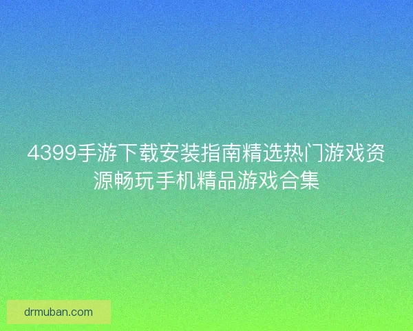 4399手游下载安装指南精选热门游戏资源畅玩手机精品游戏合集