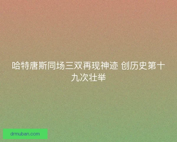 哈特唐斯同场三双再现神迹 创历史第十九次壮举