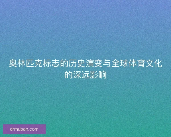 奥林匹克标志的历史演变与全球体育文化的深远影响