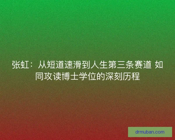 张虹：从短道速滑到人生第三条赛道 如同攻读博士学位的深刻历程