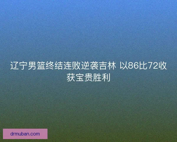 辽宁男篮终结连败逆袭吉林 以86比72收获宝贵胜利