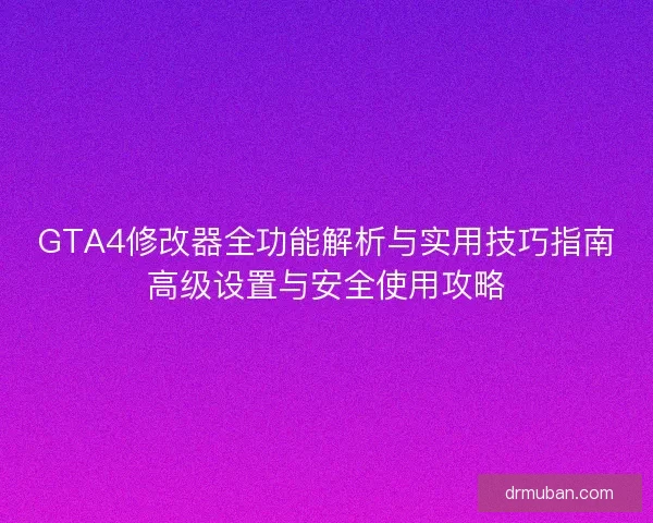 GTA4修改器全功能解析与实用技巧指南高级设置与安全使用攻略