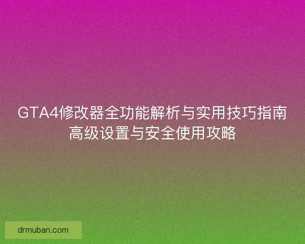 GTA4修改器全功能解析与实用技巧指南高级设置与安全使用攻略