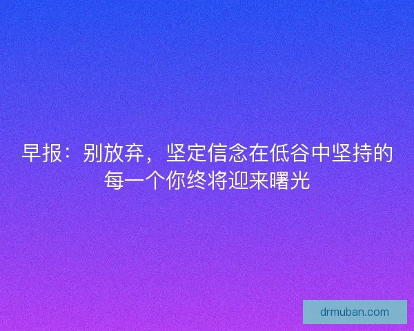 早报：别放弃，坚定信念在低谷中坚持的每一个你终将迎来曙光
