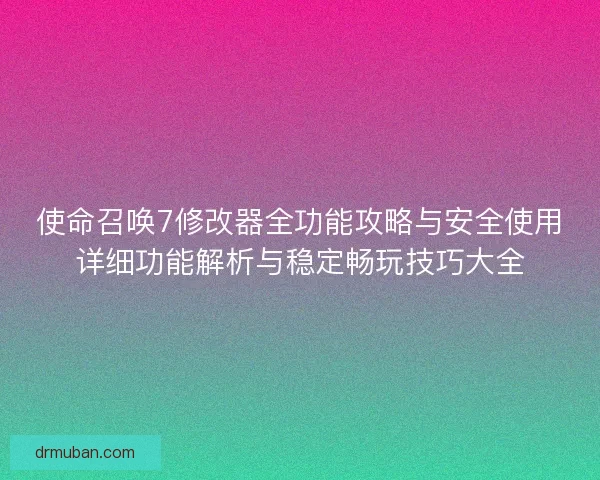使命召唤7修改器全功能攻略与安全使用详细功能解析与稳定畅玩技巧大全