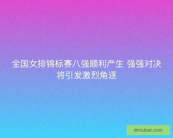 全国女排锦标赛八强顺利产生 强强对决将引发激烈角逐